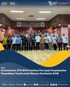 Kementerian ATR/BPN Pastikan Percepatan Penyelesaian Penyediaan Tanah untuk Mantan Kombatan GAM