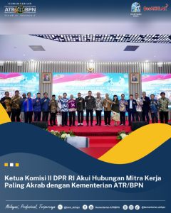 Ketua Komisi II DPR RI Akui Hubungan Mitra Kerja Paling Akrab dengan Kementerian ATR/BPN