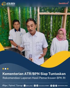 Kementerian ATR/BPN Siap Tuntaskan Rekomendasi Laporan Hasil Pemeriksaan BPK RI