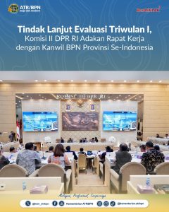 Tindak Lanjut Evaluasi Triwulan I, Komisi II DPR RI Adakan Rapat Kerja dengan Kanwil BPN Provinsi Se-Indonesia